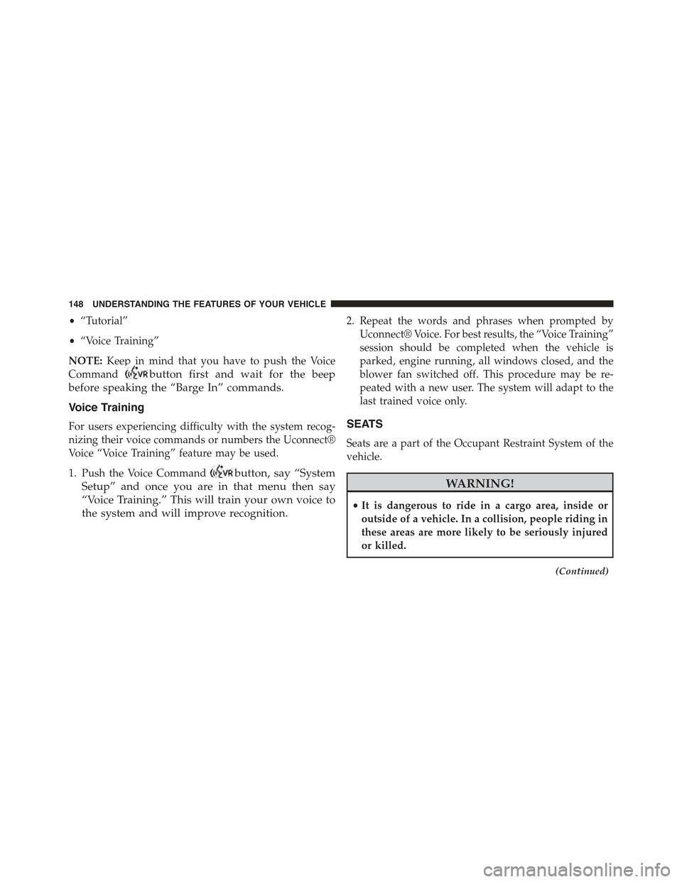 JEEP COMPASS 2015 1.G User Guide •“Tutorial”
•“Voice Training”
NOTE:Keep in mind that you have to push the Voice
Commandbutton first and wait for the beep
before speaking the “Barge In” commands.
Voice Training
For us