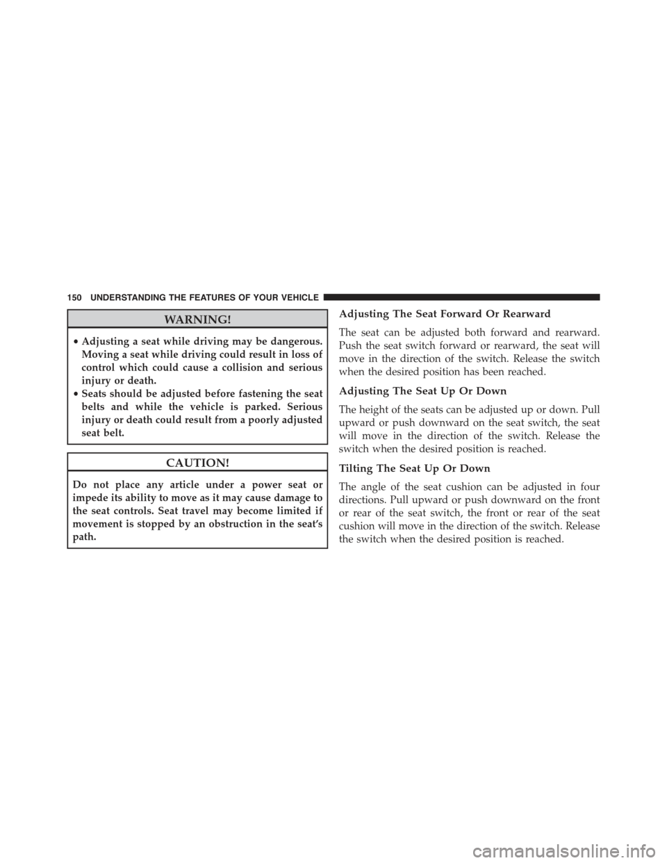 JEEP COMPASS 2015 1.G Owners Manual WARNING!
•Adjusting a seat while driving may be dangerous.
Moving a seat while driving could result in loss of
control which could cause a collision and serious
injury or death.
•Seats should be a