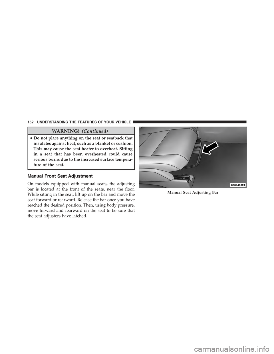 JEEP COMPASS 2015 1.G Owners Manual WARNING!(Continued)
•Do not place anything on the seat or seatback that
insulates against heat, such as a blanket or cushion.
This may cause the seat heater to overheat. Sitting
in a seat that has b JEEP COMPASS 2015 1.G Owners Manual WARNING!(Continued)
•Do not place anything on the seat or seatback that
insulates against heat, such as a blanket or cushion.
This may cause the seat heater to overheat. Sitting
in a seat that has b