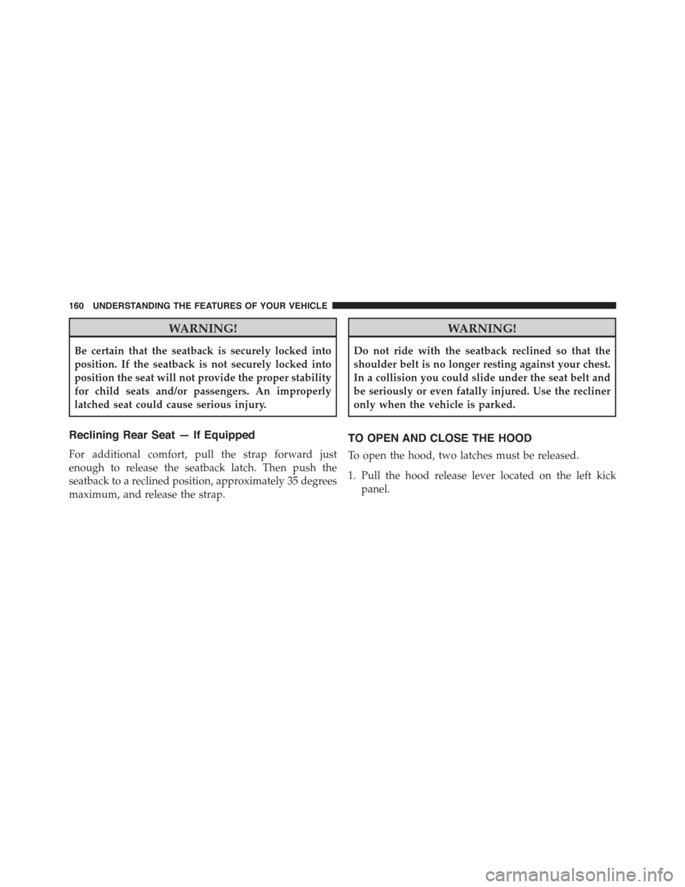 JEEP COMPASS 2015 1.G Owners Manual WARNING!
Be certain that the seatback is securely locked into
position. If the seatback is not securely locked into
position the seat will not provide the proper stability
for child seats and/or passe