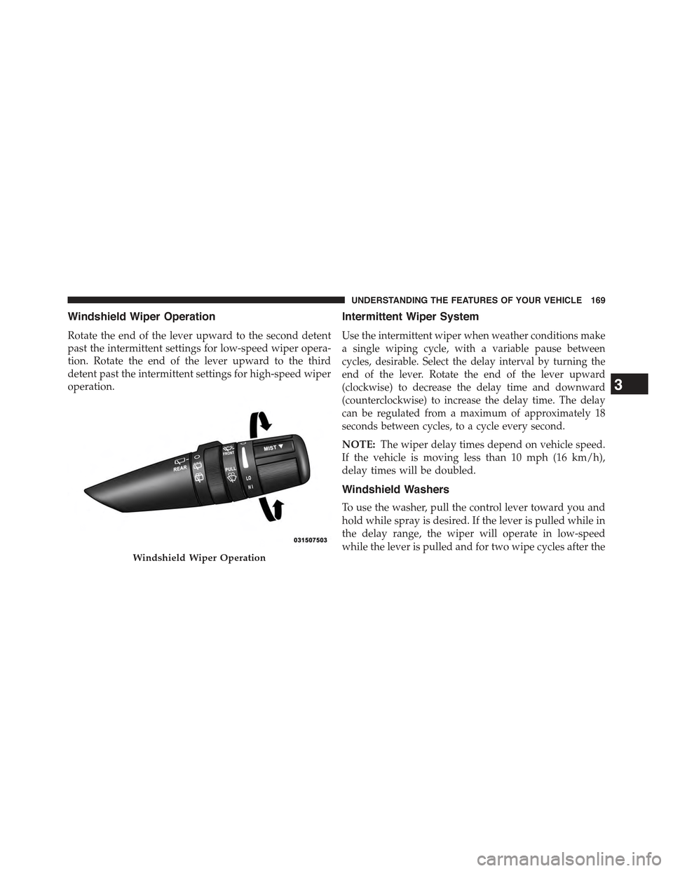 JEEP COMPASS 2015 1.G Owners Manual Windshield Wiper Operation
Rotate the end of the lever upward to the second detent
past the intermittent settings for low-speed wiper opera-
tion. Rotate the end of the lever upward to the third
deten JEEP COMPASS 2015 1.G Owners Manual Windshield Wiper Operation
Rotate the end of the lever upward to the second detent
past the intermittent settings for low-speed wiper opera-
tion. Rotate the end of the lever upward to the third
deten