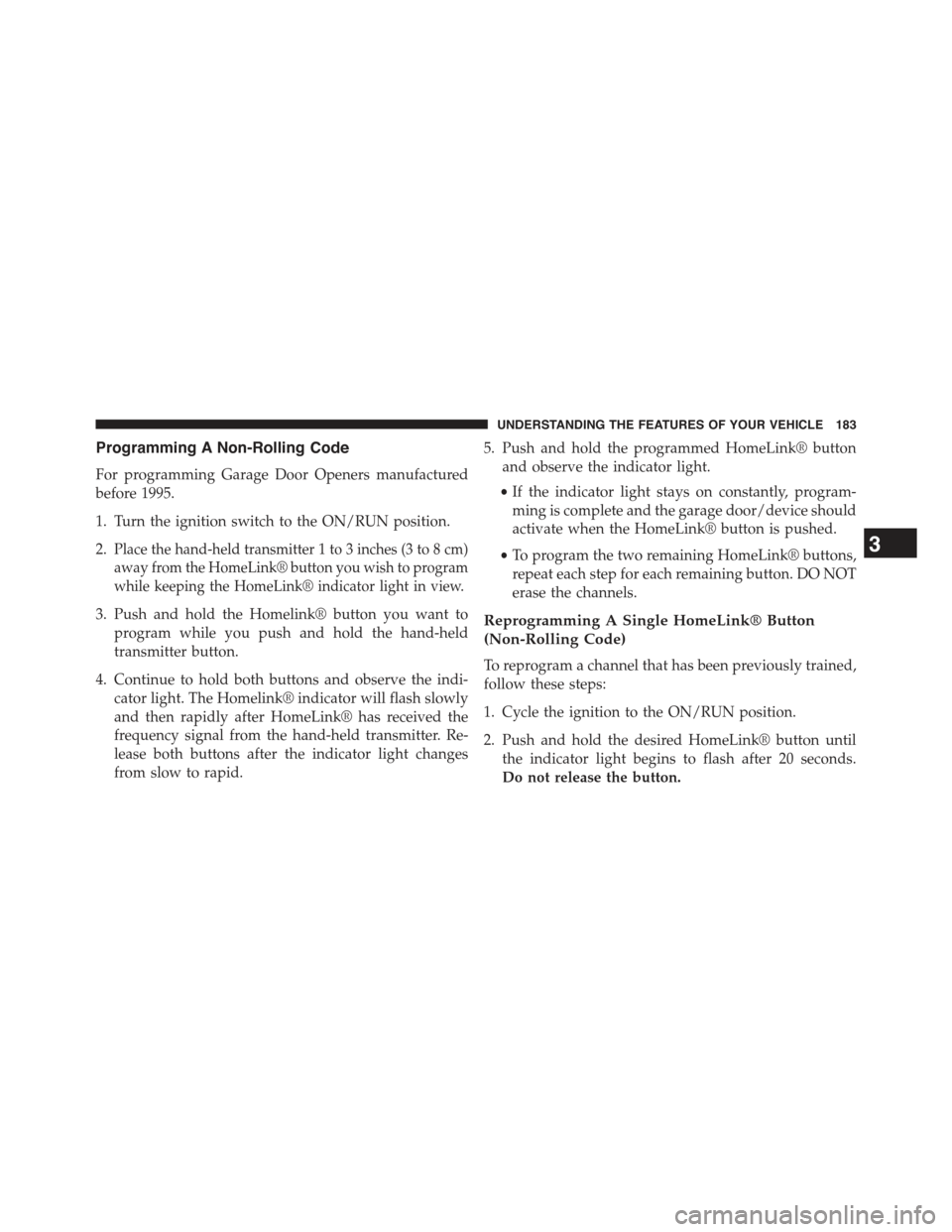 JEEP COMPASS 2015 1.G Owners Manual Programming A Non-Rolling Code
For programming Garage Door Openers manufactured
before 1995.
1. Turn the ignition switch to the ON/RUN position.
2.Place the hand-held transmitter 1 to 3 inches (3 to 8 JEEP COMPASS 2015 1.G Owners Manual Programming A Non-Rolling Code
For programming Garage Door Openers manufactured
before 1995.
1. Turn the ignition switch to the ON/RUN position.
2.Place the hand-held transmitter 1 to 3 inches (3 to 8
