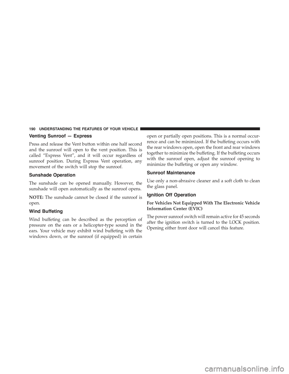 JEEP COMPASS 2015 1.G Owners Manual Venting Sunroof — Express
Press and release the Vent button within one half second
and the sunroof will open to the vent position. This is
called “Express Vent”, and it will occur regardless of
