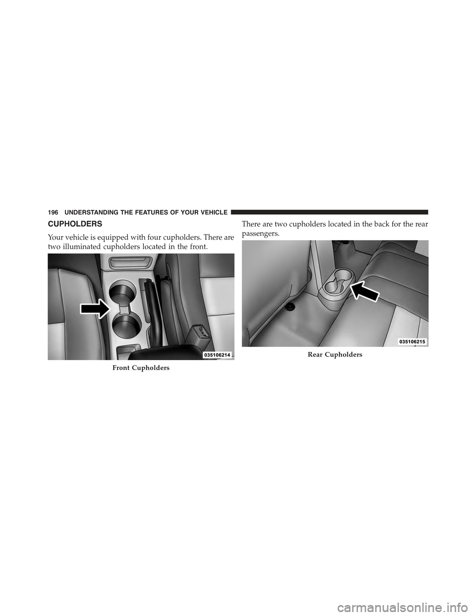 JEEP COMPASS 2015 1.G Owners Manual CUPHOLDERS
Your vehicle is equipped with four cupholders. There are
two illuminated cupholders located in the front.
There are two cupholders located in the back for the rear
passengers.
Front Cuphold JEEP COMPASS 2015 1.G Owners Manual CUPHOLDERS
Your vehicle is equipped with four cupholders. There are
two illuminated cupholders located in the front.
There are two cupholders located in the back for the rear
passengers.
Front Cuphold