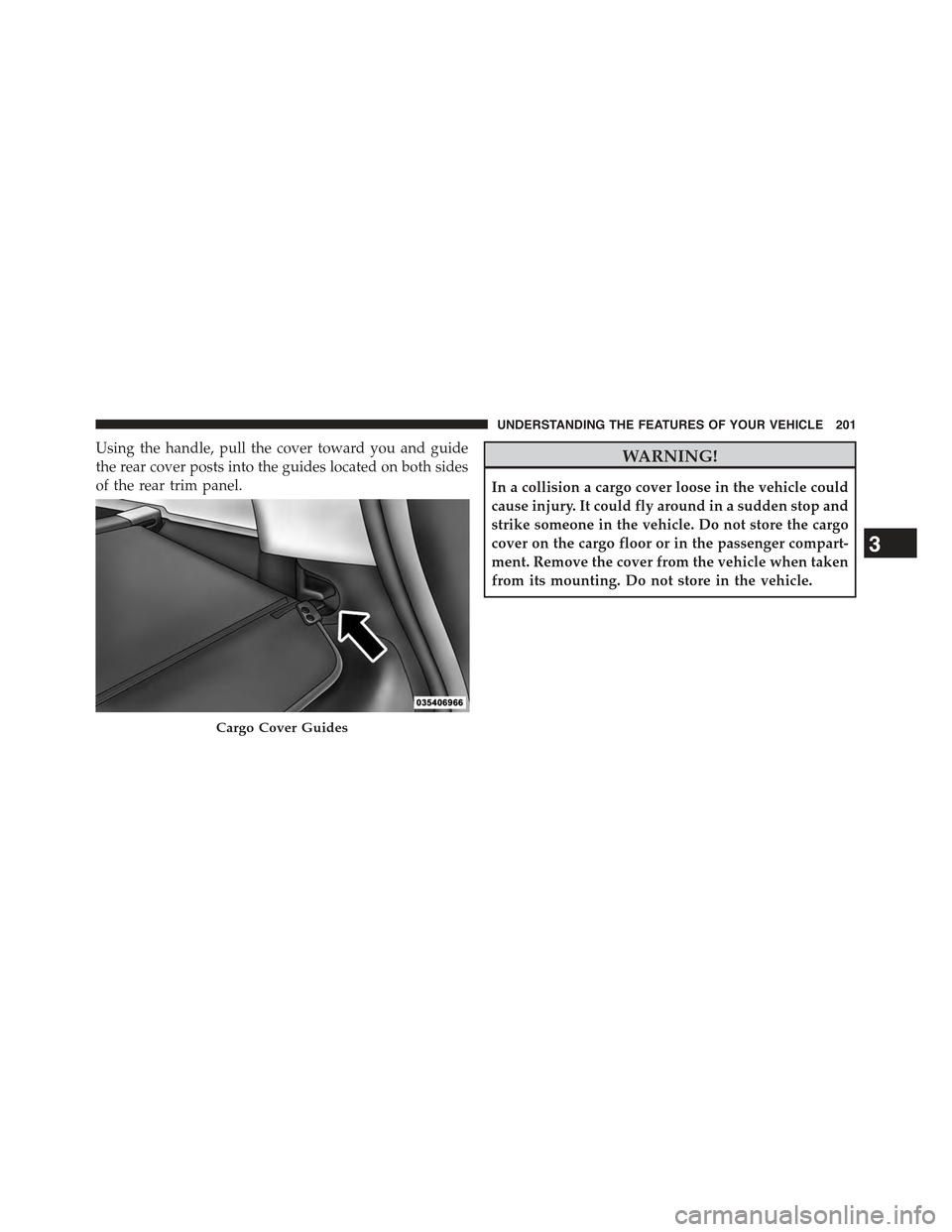 JEEP COMPASS 2015 1.G Owners Manual Using the handle, pull the cover toward you and guide
the rear cover posts into the guides located on both sides
of the rear trim panel.
WARNING!
In a collision a cargo cover loose in the vehicle coul JEEP COMPASS 2015 1.G Owners Manual Using the handle, pull the cover toward you and guide
the rear cover posts into the guides located on both sides
of the rear trim panel.
WARNING!
In a collision a cargo cover loose in the vehicle coul