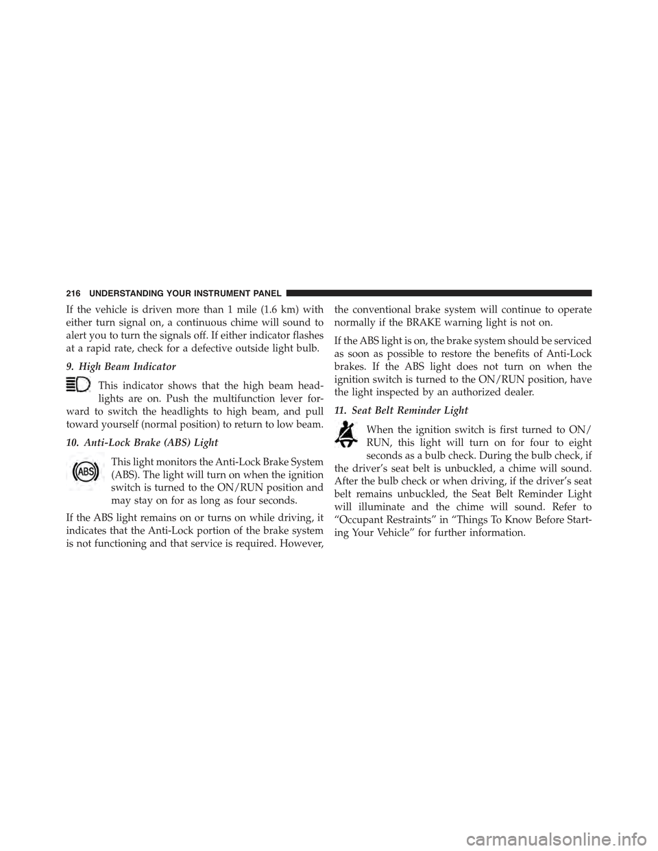 JEEP COMPASS 2015 1.G Owners Manual If the vehicle is driven more than 1 mile (1.6 km) with
either turn signal on, a continuous chime will sound to
alert you to turn the signals off. If either indicator flashes
at a rapid rate, check fo JEEP COMPASS 2015 1.G Owners Manual If the vehicle is driven more than 1 mile (1.6 km) with
either turn signal on, a continuous chime will sound to
alert you to turn the signals off. If either indicator flashes
at a rapid rate, check fo
