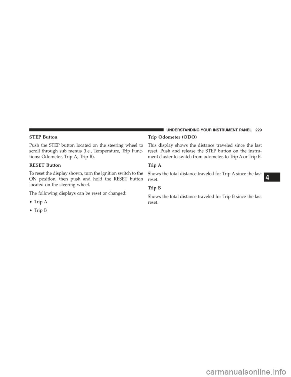 JEEP COMPASS 2015 1.G Owners Manual STEP Button
Push the STEP button located on the steering wheel to
scroll through sub menus (i.e., Temperature, Trip Func-
tions: Odometer, Trip A, Trip B).
RESET Button
To reset the display shown, tur JEEP COMPASS 2015 1.G Owners Manual STEP Button
Push the STEP button located on the steering wheel to
scroll through sub menus (i.e., Temperature, Trip Func-
tions: Odometer, Trip A, Trip B).
RESET Button
To reset the display shown, tur
