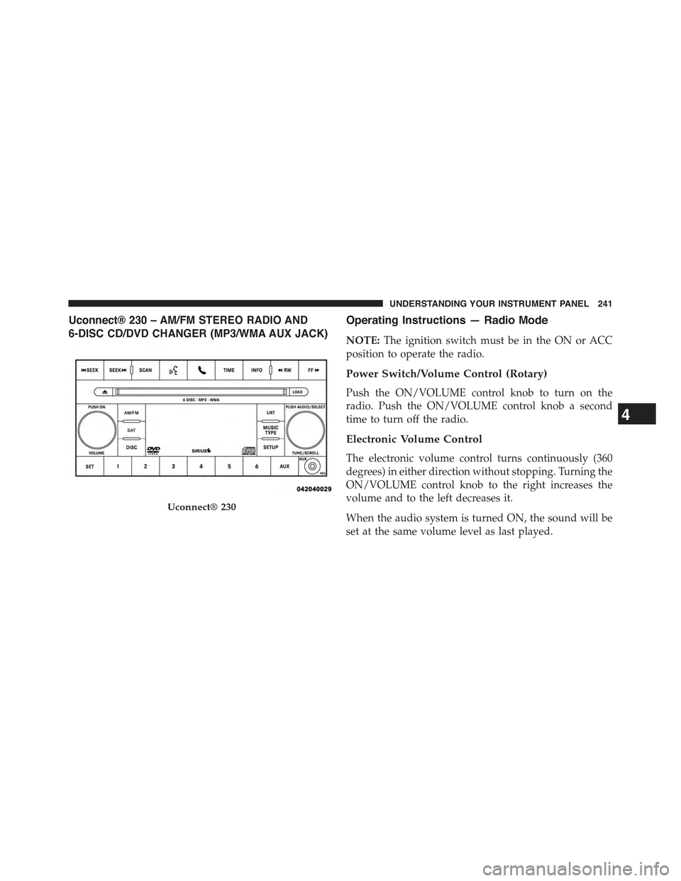 JEEP COMPASS 2015 1.G Owners Manual Uconnect® 230 – AM/FM STEREO RADIO AND
6-DISC CD/DVD CHANGER (MP3/WMA AUX JACK)
Operating Instructions — Radio Mode
NOTE:The ignition switch must be in the ON or ACC
position to operate the radio JEEP COMPASS 2015 1.G Owners Manual Uconnect® 230 – AM/FM STEREO RADIO AND
6-DISC CD/DVD CHANGER (MP3/WMA AUX JACK)
Operating Instructions — Radio Mode
NOTE:The ignition switch must be in the ON or ACC
position to operate the radio