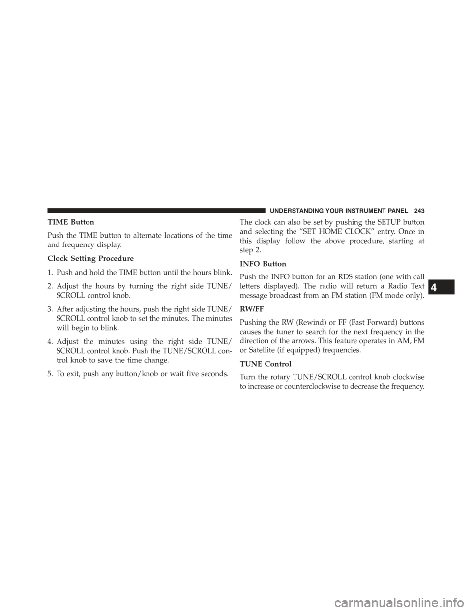 JEEP COMPASS 2015 1.G Owners Manual TIME Button
Push the TIME button to alternate locations of the time
and frequency display.
Clock Setting Procedure
1. Push and hold the TIME button until the hours blink.
2. Adjust the hours by turnin