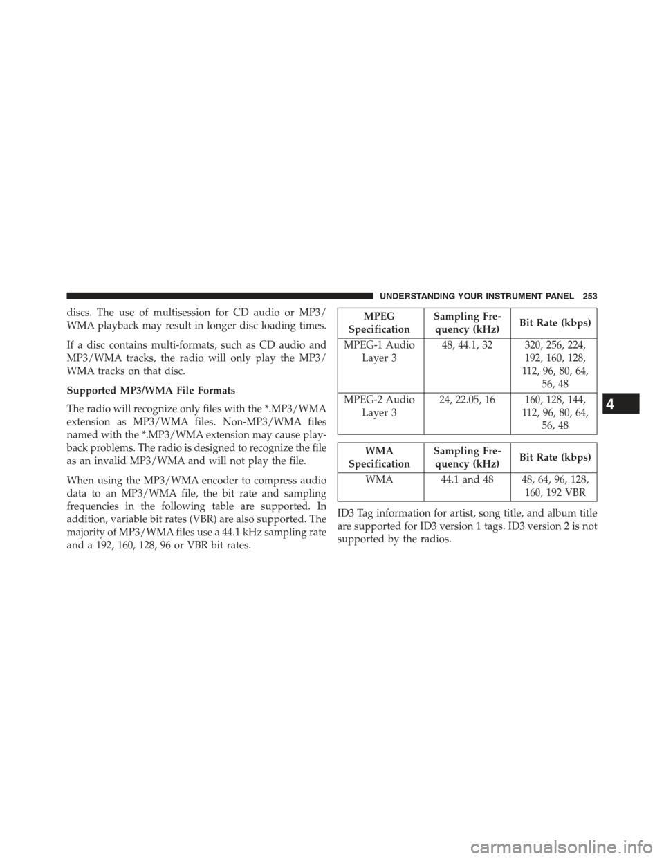 JEEP COMPASS 2015 1.G Owners Manual discs. The use of multisession for CD audio or MP3/
WMA playback may result in longer disc loading times.
If a disc contains multi-formats, such as CD audio and
MP3/WMA tracks, the radio will only pla