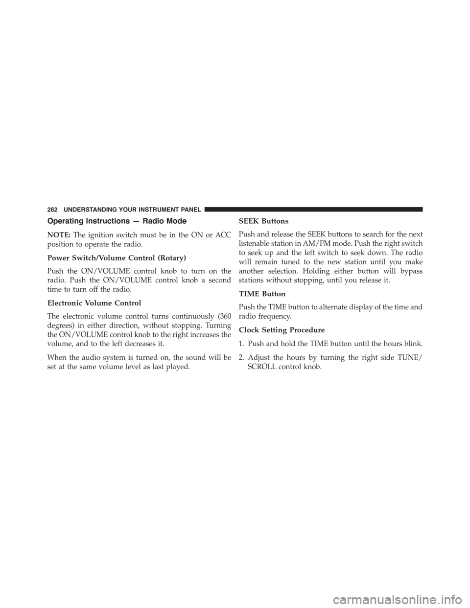 JEEP COMPASS 2015 1.G Owners Manual Operating Instructions — Radio Mode
NOTE:The ignition switch must be in the ON or ACC
position to operate the radio.
Power Switch/Volume Control (Rotary)
Push the ON/VOLUME control knob to turn on t JEEP COMPASS 2015 1.G Owners Manual Operating Instructions — Radio Mode
NOTE:The ignition switch must be in the ON or ACC
position to operate the radio.
Power Switch/Volume Control (Rotary)
Push the ON/VOLUME control knob to turn on t