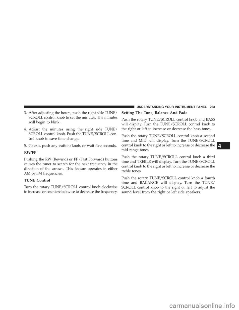 JEEP COMPASS 2015 1.G Owners Manual 3. After adjusting the hours, push the right side TUNE/
SCROLL control knob to set the minutes. The minutes
will begin to blink.
4. Adjust the minutes using the right side TUNE/
SCROLL control knob. P