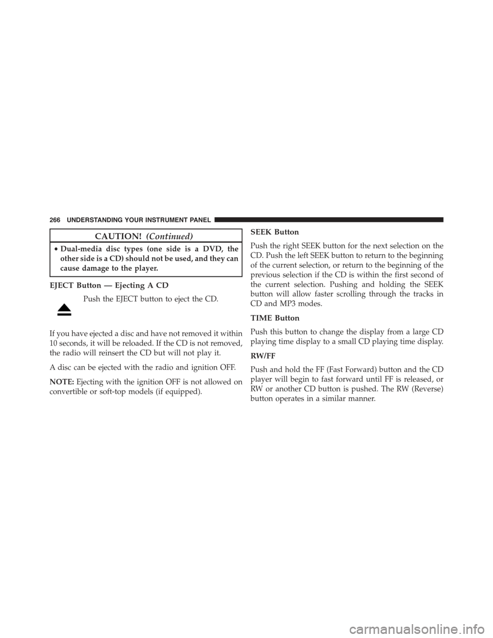 JEEP COMPASS 2015 1.G Owners Manual CAUTION!(Continued)
•Dual-media disc types (one side is a DVD, the
other side is a CD) should not be used, and they can
cause damage to the player.
EJECT Button — Ejecting A CD
Push the EJECT butt JEEP COMPASS 2015 1.G Owners Manual CAUTION!(Continued)
•Dual-media disc types (one side is a DVD, the
other side is a CD) should not be used, and they can
cause damage to the player.
EJECT Button — Ejecting A CD
Push the EJECT butt