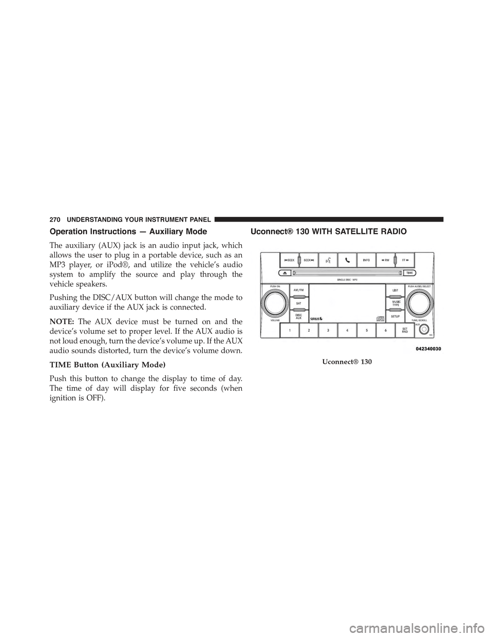 JEEP COMPASS 2015 1.G Owners Manual Operation Instructions — Auxiliary Mode
The auxiliary (AUX) jack is an audio input jack, which
allows the user to plug in a portable device, such as an
MP3 player, or iPod®, and utilize the vehicle JEEP COMPASS 2015 1.G Owners Manual Operation Instructions — Auxiliary Mode
The auxiliary (AUX) jack is an audio input jack, which
allows the user to plug in a portable device, such as an
MP3 player, or iPod®, and utilize the vehicle