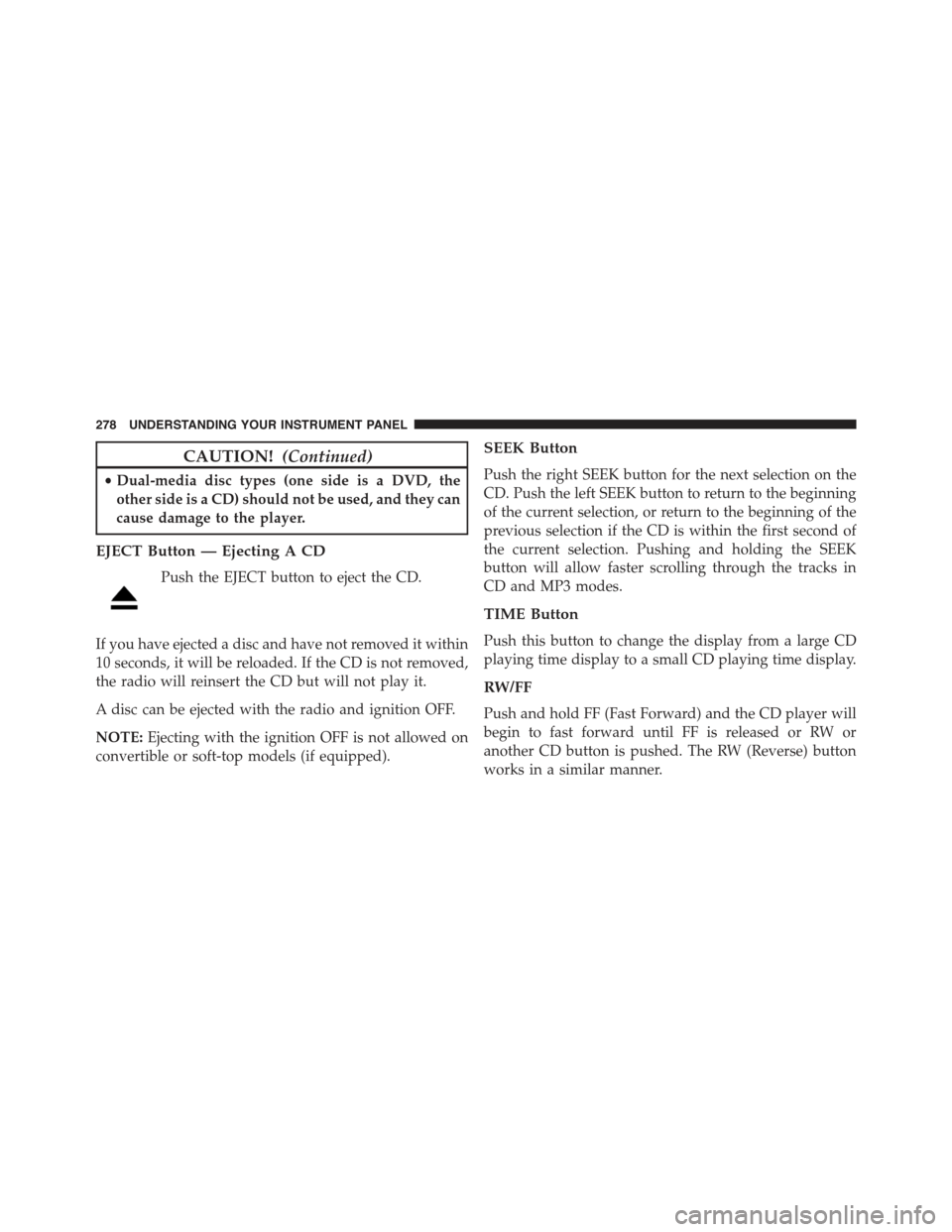JEEP COMPASS 2015 1.G Owners Manual CAUTION!(Continued)
•Dual-media disc types (one side is a DVD, the
other side is a CD) should not be used, and they can
cause damage to the player.
EJECT Button — Ejecting A CD
Push the EJECT butt JEEP COMPASS 2015 1.G Owners Manual CAUTION!(Continued)
•Dual-media disc types (one side is a DVD, the
other side is a CD) should not be used, and they can
cause damage to the player.
EJECT Button — Ejecting A CD
Push the EJECT butt