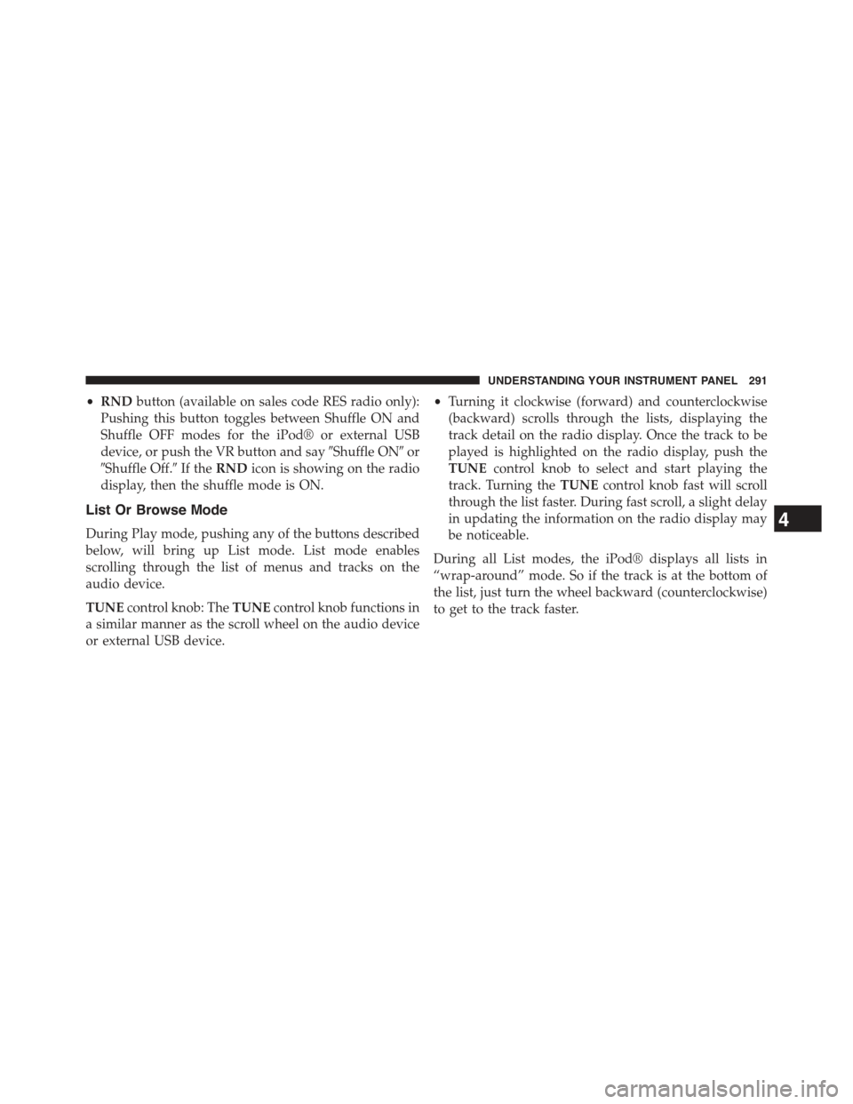 JEEP COMPASS 2015 1.G Owners Manual •RNDbutton (available on sales code RES radio only):
Pushing this button toggles between Shuffle ON and
Shuffle OFF modes for the iPod® or external USB
device, or push the VR button and say#Shuffle JEEP COMPASS 2015 1.G Owners Manual •RNDbutton (available on sales code RES radio only):
Pushing this button toggles between Shuffle ON and
Shuffle OFF modes for the iPod® or external USB
device, or push the VR button and say#Shuffle
