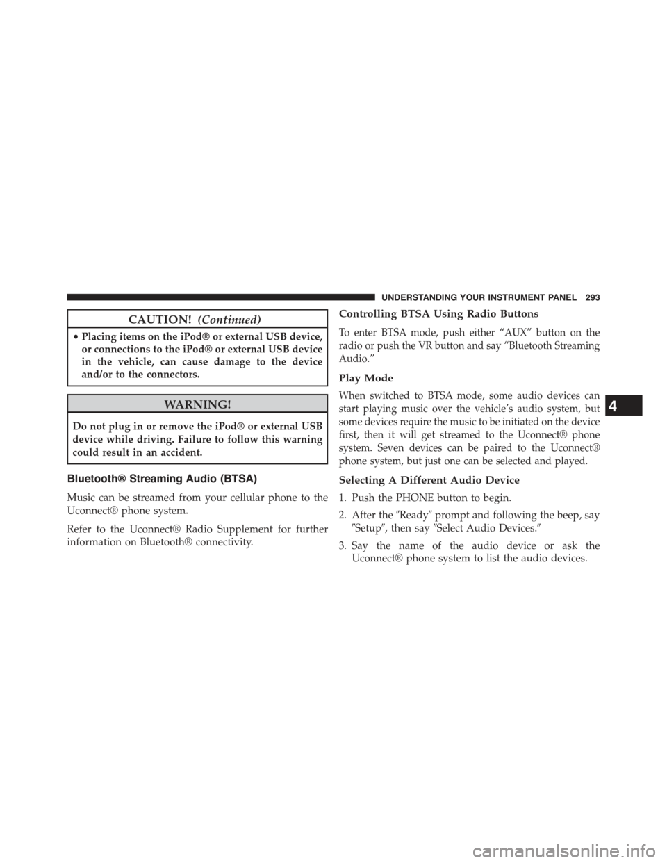 JEEP COMPASS 2015 1.G Owners Manual CAUTION!(Continued)
•Placing items on the iPod® or external USB device,
or connections to the iPod® or external USB device
in the vehicle, can cause damage to the device
and/or to the connectors.
JEEP COMPASS 2015 1.G Owners Manual CAUTION!(Continued)
•Placing items on the iPod® or external USB device,
or connections to the iPod® or external USB device
in the vehicle, can cause damage to the device
and/or to the connectors.
