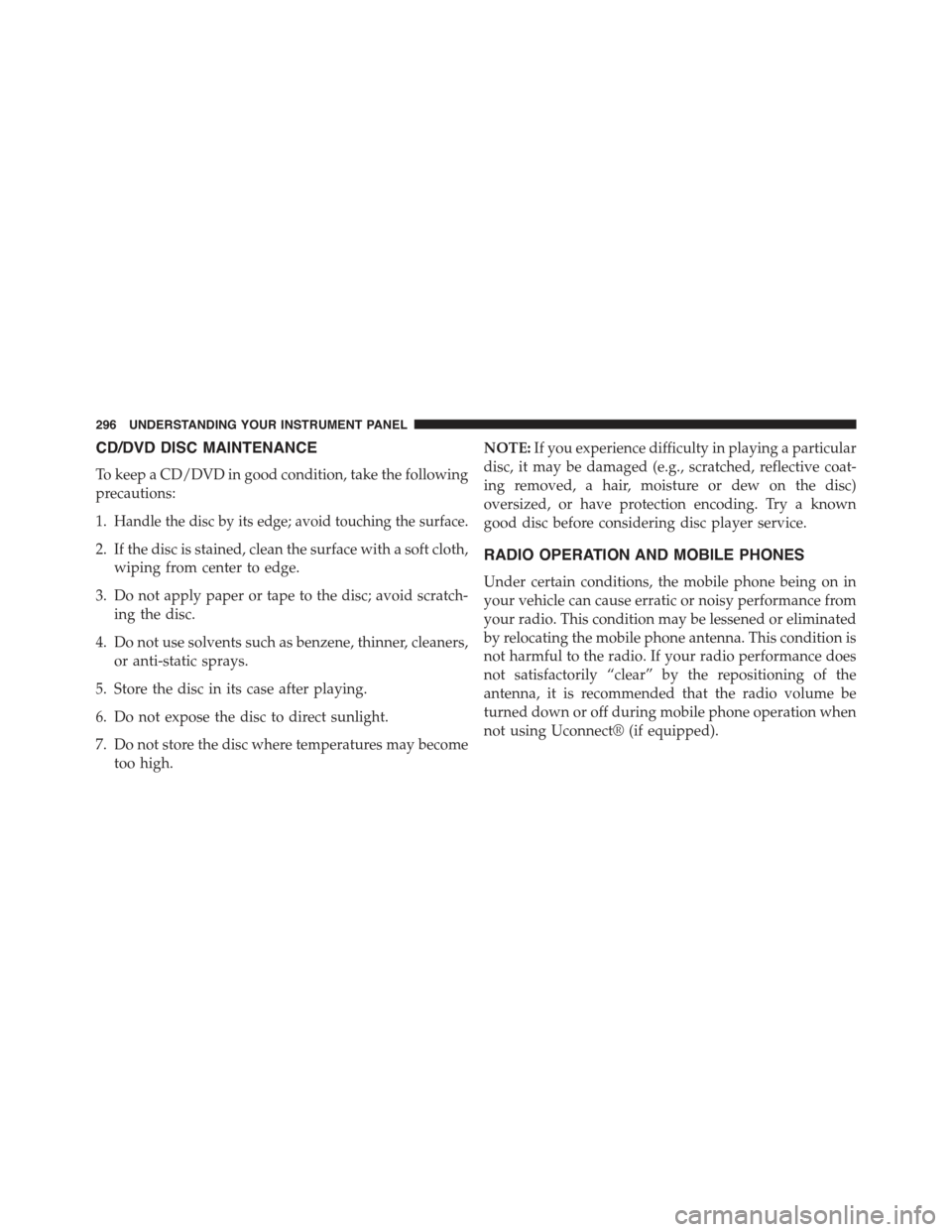 JEEP COMPASS 2015 1.G Owners Manual CD/DVD DISC MAINTENANCE
To keep a CD/DVD in good condition, take the following
precautions:
1.Handle the disc by its edge; avoid touching the surface.
2. If the disc is stained, clean the surface with JEEP COMPASS 2015 1.G Owners Manual CD/DVD DISC MAINTENANCE
To keep a CD/DVD in good condition, take the following
precautions:
1.Handle the disc by its edge; avoid touching the surface.
2. If the disc is stained, clean the surface with