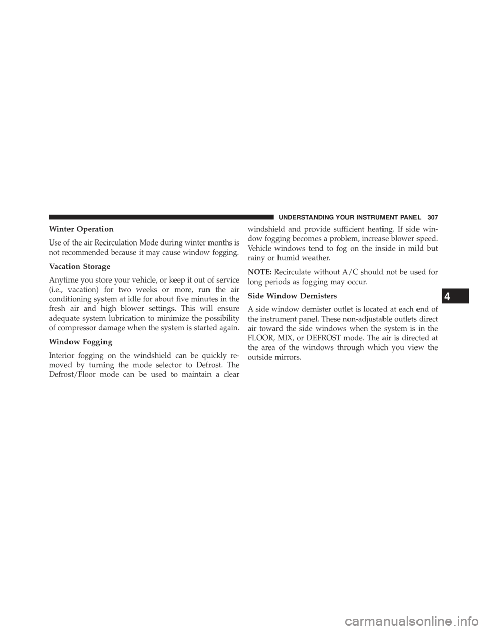 JEEP COMPASS 2015 1.G Owners Manual Winter Operation
Use of the air Recirculation Mode during winter months is
not recommended because it may cause window fogging.
Vacation Storage
Anytime you store your vehicle, or keep it out of servi
