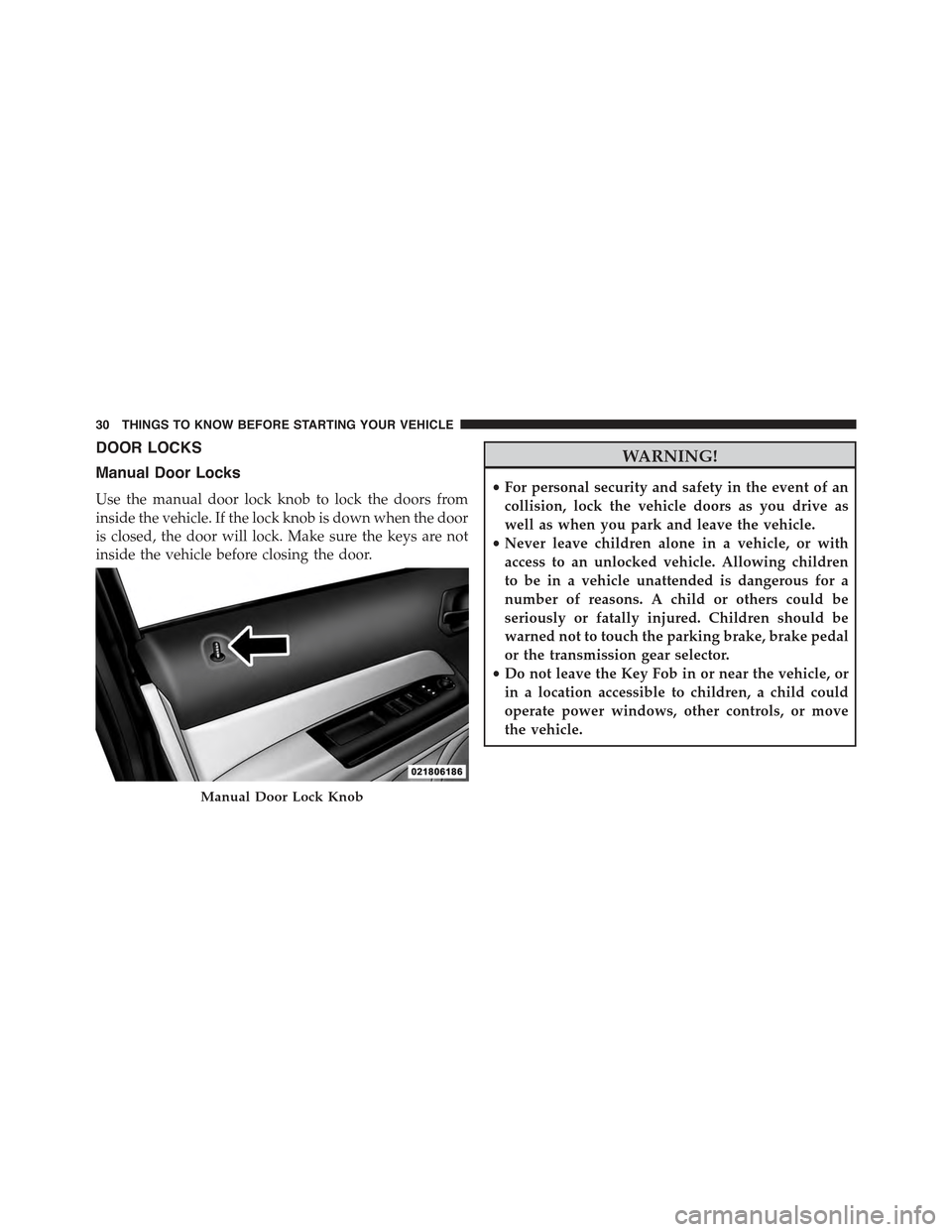 JEEP COMPASS 2015 1.G Owners Guide DOOR LOCKS
Manual Door Locks
Use the manual door lock knob to lock the doors from
inside the vehicle. If the lock knob is down when the door
is closed, the door will lock. Make sure the keys are not
i JEEP COMPASS 2015 1.G Owners Guide DOOR LOCKS
Manual Door Locks
Use the manual door lock knob to lock the doors from
inside the vehicle. If the lock knob is down when the door
is closed, the door will lock. Make sure the keys are not
i