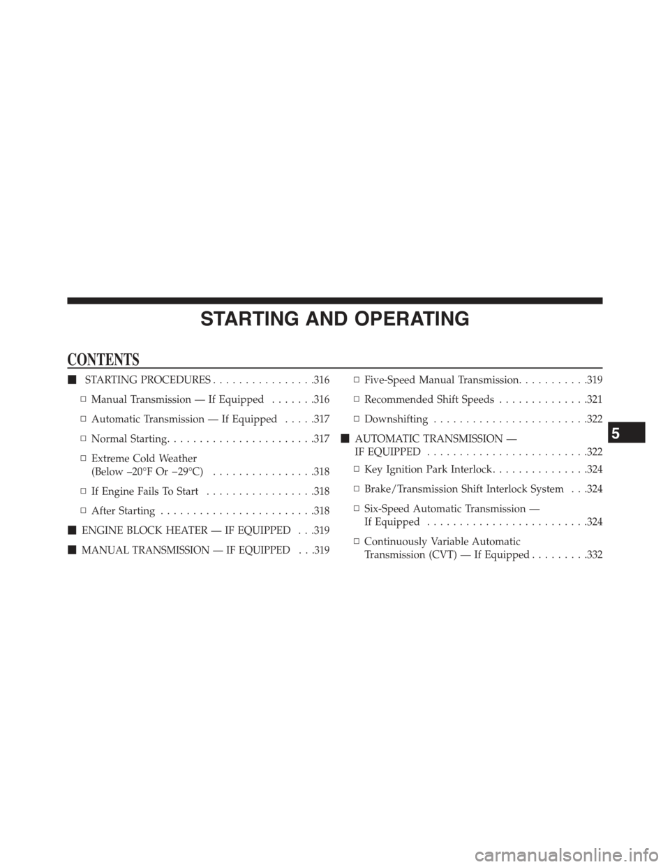 JEEP COMPASS 2015 1.G Service Manual STARTING AND OPERATING
CONTENTS
!STARTING PROCEDURES................316
▫Manual Transmission — If Equipped.......316
▫Automatic Transmission — If Equipped.....317
▫Normal Starting...........