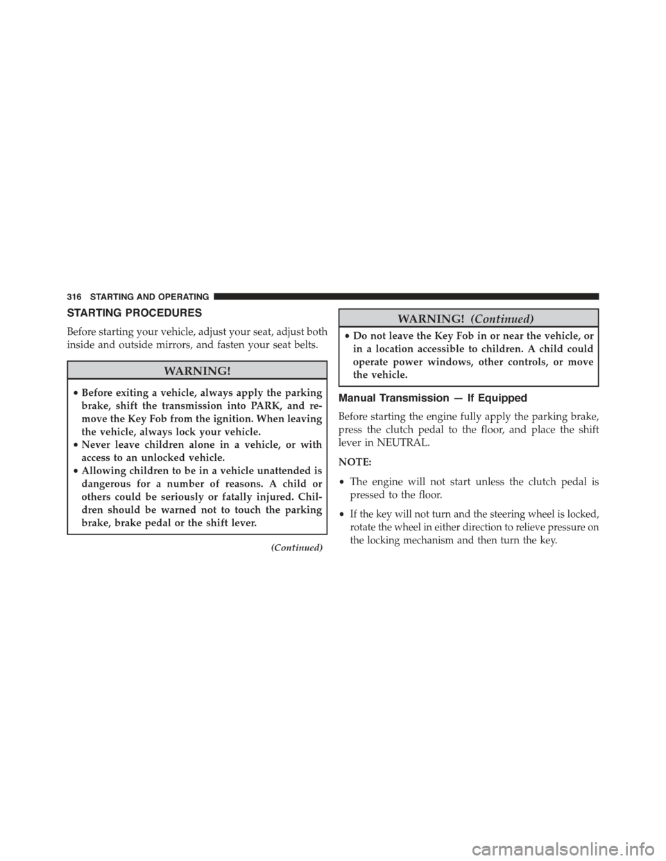 JEEP COMPASS 2015 1.G Service Manual STARTING PROCEDURES
Before starting your vehicle, adjust your seat, adjust both
inside and outside mirrors, and fasten your seat belts.
WARNING!
•Before exiting a vehicle, always apply the parking
b