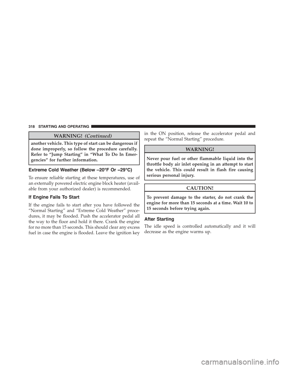 JEEP COMPASS 2015 1.G Service Manual WARNING!(Continued)
another vehicle. This type of start can be dangerous if
done improperly, so follow the procedure carefully.
Refer to “Jump Starting” in “What To Do In Emer-
gencies” for fu