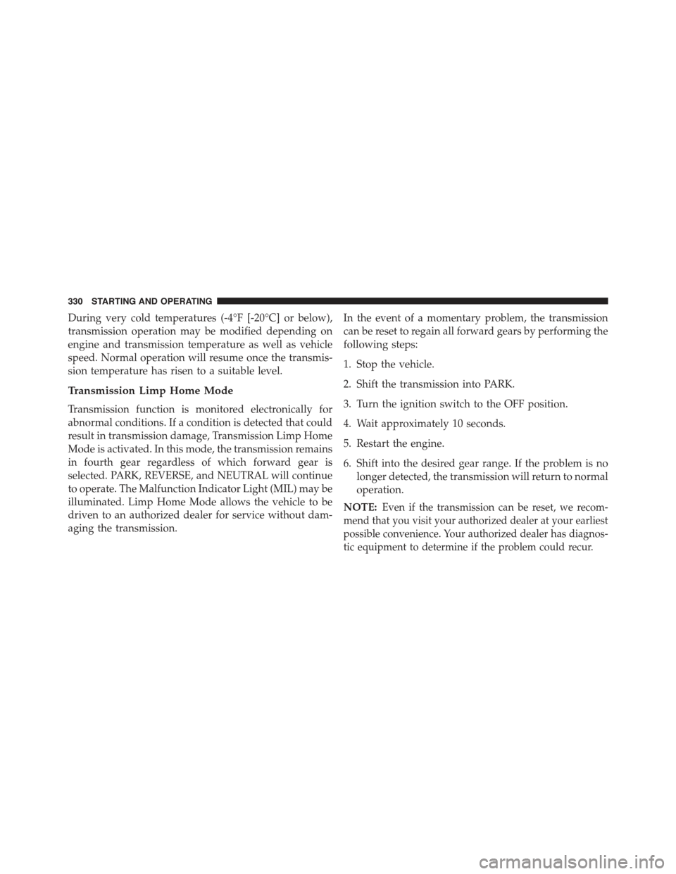 JEEP COMPASS 2015 1.G Owners Manual During very cold temperatures (-4°F [-20°C] or below),
transmission operation may be modified depending on
engine and transmission temperature as well as vehicle
speed. Normal operation will resume 