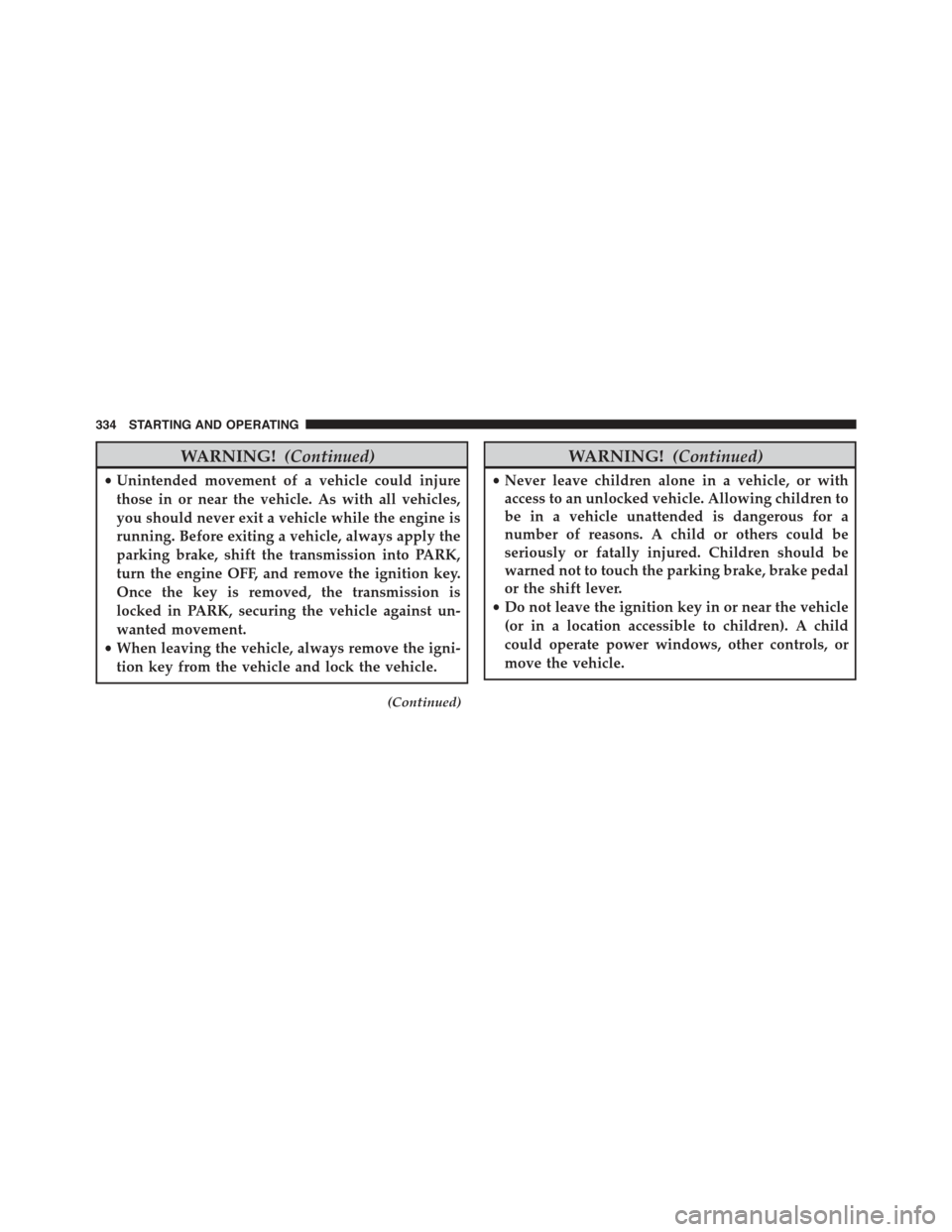 JEEP COMPASS 2015 1.G Owners Manual WARNING!(Continued)
•Unintended movement of a vehicle could injure
those in or near the vehicle. As with all vehicles,
you should never exit a vehicle while the engine is
running. Before exiting a v