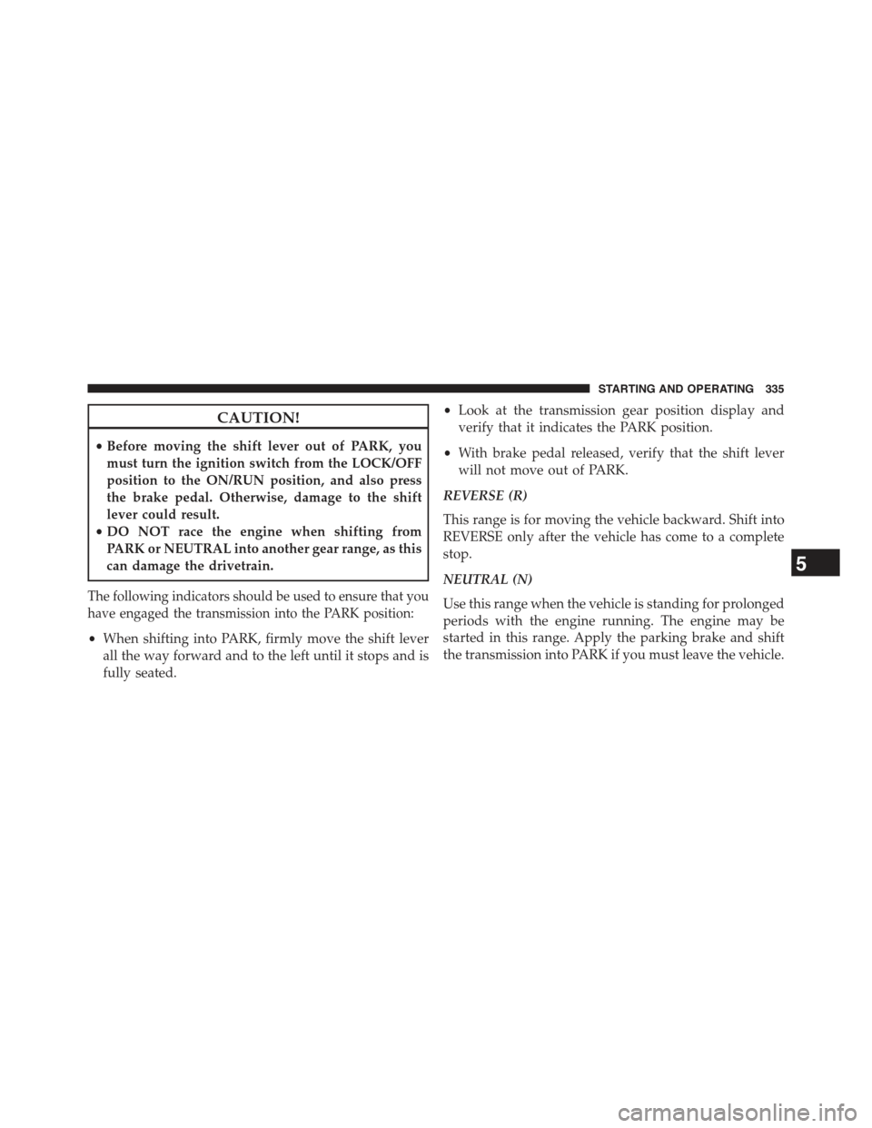 JEEP COMPASS 2015 1.G User Guide CAUTION!
•Before moving the shift lever out of PARK, you
must turn the ignition switch from the LOCK/OFF
position to the ON/RUN position, and also press
the brake pedal. Otherwise, damage to the shi JEEP COMPASS 2015 1.G User Guide CAUTION!
•Before moving the shift lever out of PARK, you
must turn the ignition switch from the LOCK/OFF
position to the ON/RUN position, and also press
the brake pedal. Otherwise, damage to the shi
