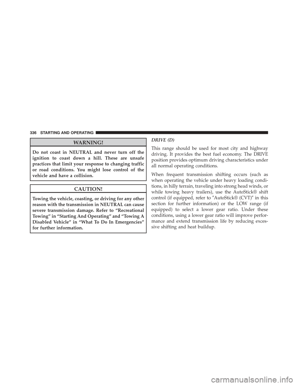 JEEP COMPASS 2015 1.G User Guide WARNING!
Do not coast in NEUTRAL and never turn off the
ignition to coast down a hill. These are unsafe
practices that limit your response to changing traffic
or road conditions. You might lose contro