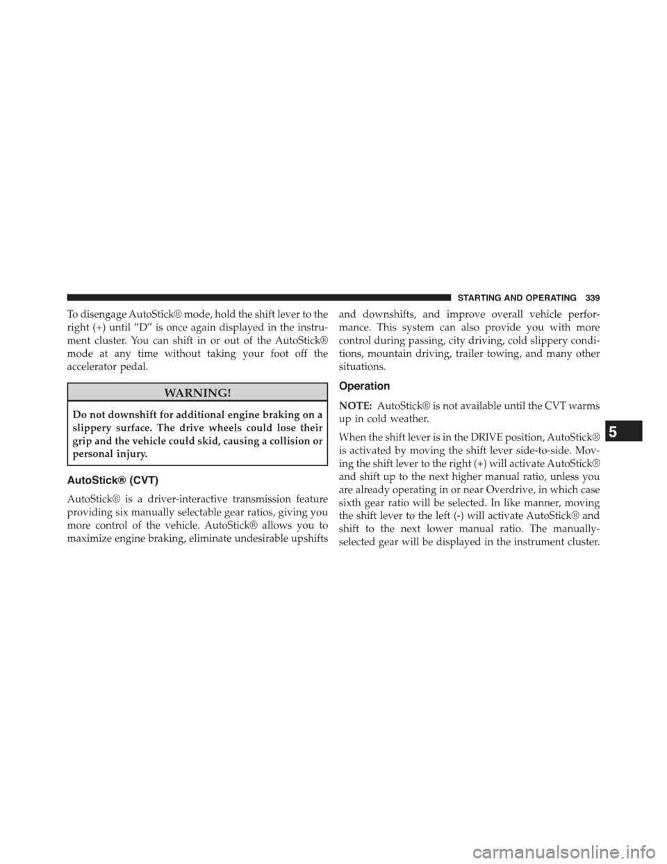 JEEP COMPASS 2015 1.G Owners Manual To disengage AutoStick® mode, hold the shift lever to the
right (+) until “D” is once again displayed in the instru-
ment cluster. You can shift in or out of the AutoStick®
mode at any time with JEEP COMPASS 2015 1.G Owners Manual To disengage AutoStick® mode, hold the shift lever to the
right (+) until “D” is once again displayed in the instru-
ment cluster. You can shift in or out of the AutoStick®
mode at any time with