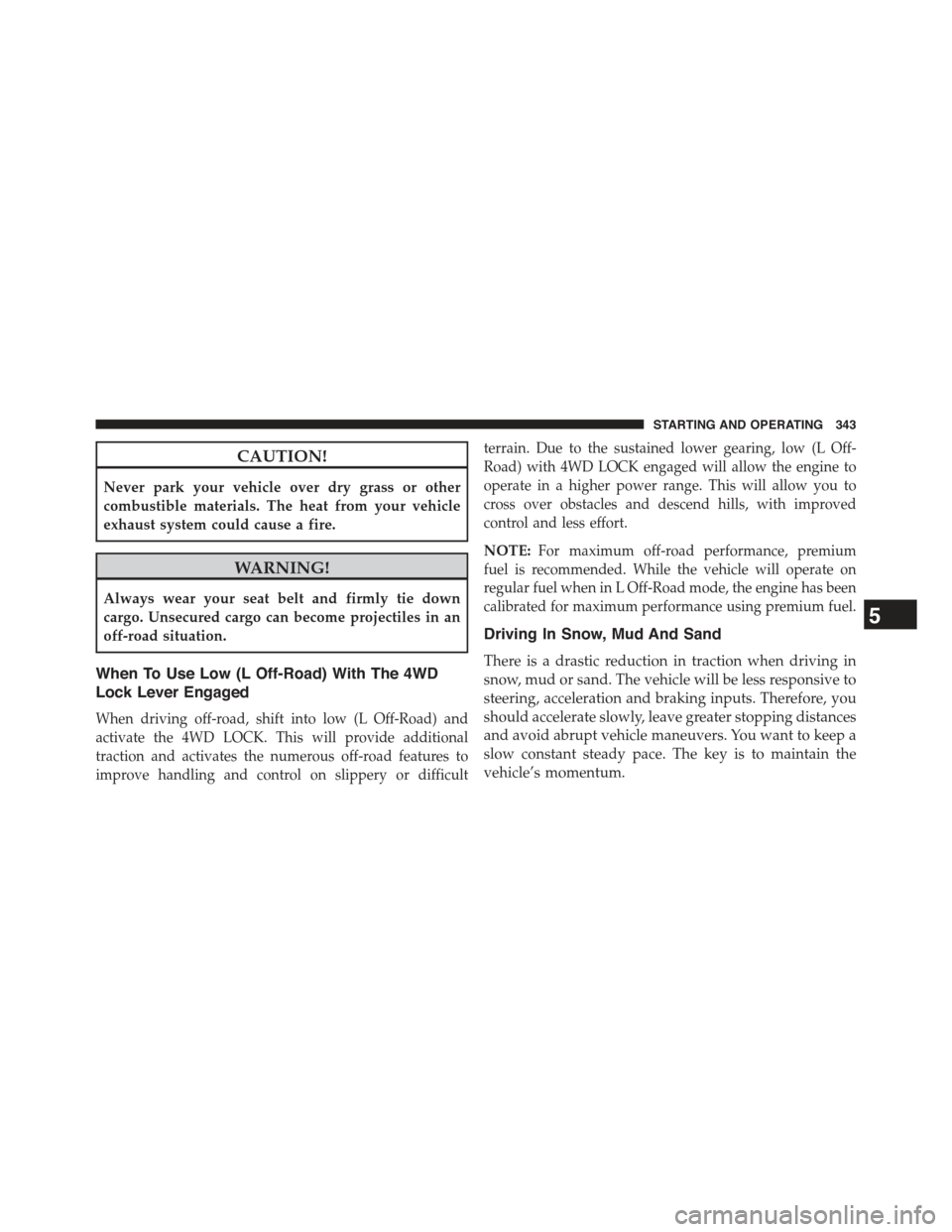 JEEP COMPASS 2015 1.G Repair Manual CAUTION!
Never park your vehicle over dry grass or other
combustible materials. The heat from your vehicle
exhaust system could cause a fire.
WARNING!
Always wear your seat belt and firmly tie down
ca