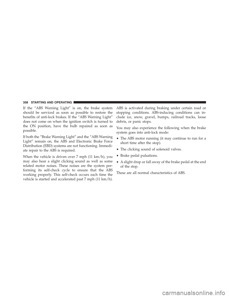 JEEP COMPASS 2015 1.G Owners Manual If the “ABS Warning Light” is on, the brake system
should be serviced as soon as possible to restore the
benefits of anti-lock brakes. If the “ABS Warning Light”
does not come on when the igni