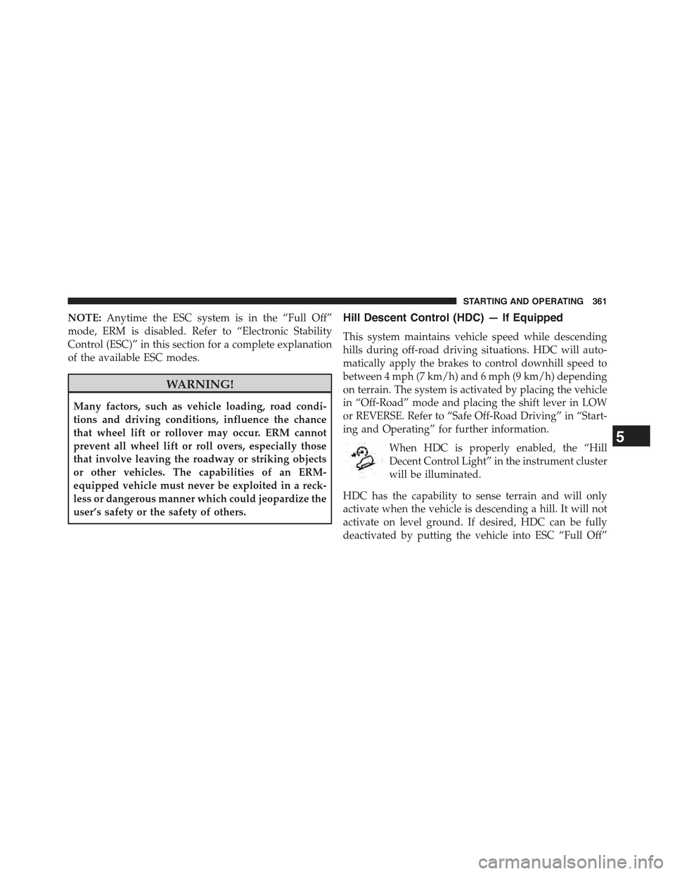 JEEP COMPASS 2015 1.G Owners Manual NOTE:Anytime the ESC system is in the “Full Off”
mode, ERM is disabled. Refer to “Electronic Stability
Control (ESC)” in this section for a complete explanation
of the available ESC modes.
WAR JEEP COMPASS 2015 1.G Owners Manual NOTE:Anytime the ESC system is in the “Full Off”
mode, ERM is disabled. Refer to “Electronic Stability
Control (ESC)” in this section for a complete explanation
of the available ESC modes.
WAR