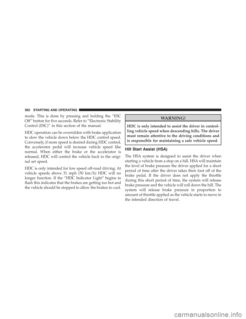 JEEP COMPASS 2015 1.G Owners Manual mode. This is done by pressing and holding the “ESC
Off” button for five seconds. Refer to “Electronic Stability
Control (ESC)” in this section of the manual.
HDC operation can be overridden w JEEP COMPASS 2015 1.G Owners Manual mode. This is done by pressing and holding the “ESC
Off” button for five seconds. Refer to “Electronic Stability
Control (ESC)” in this section of the manual.
HDC operation can be overridden w