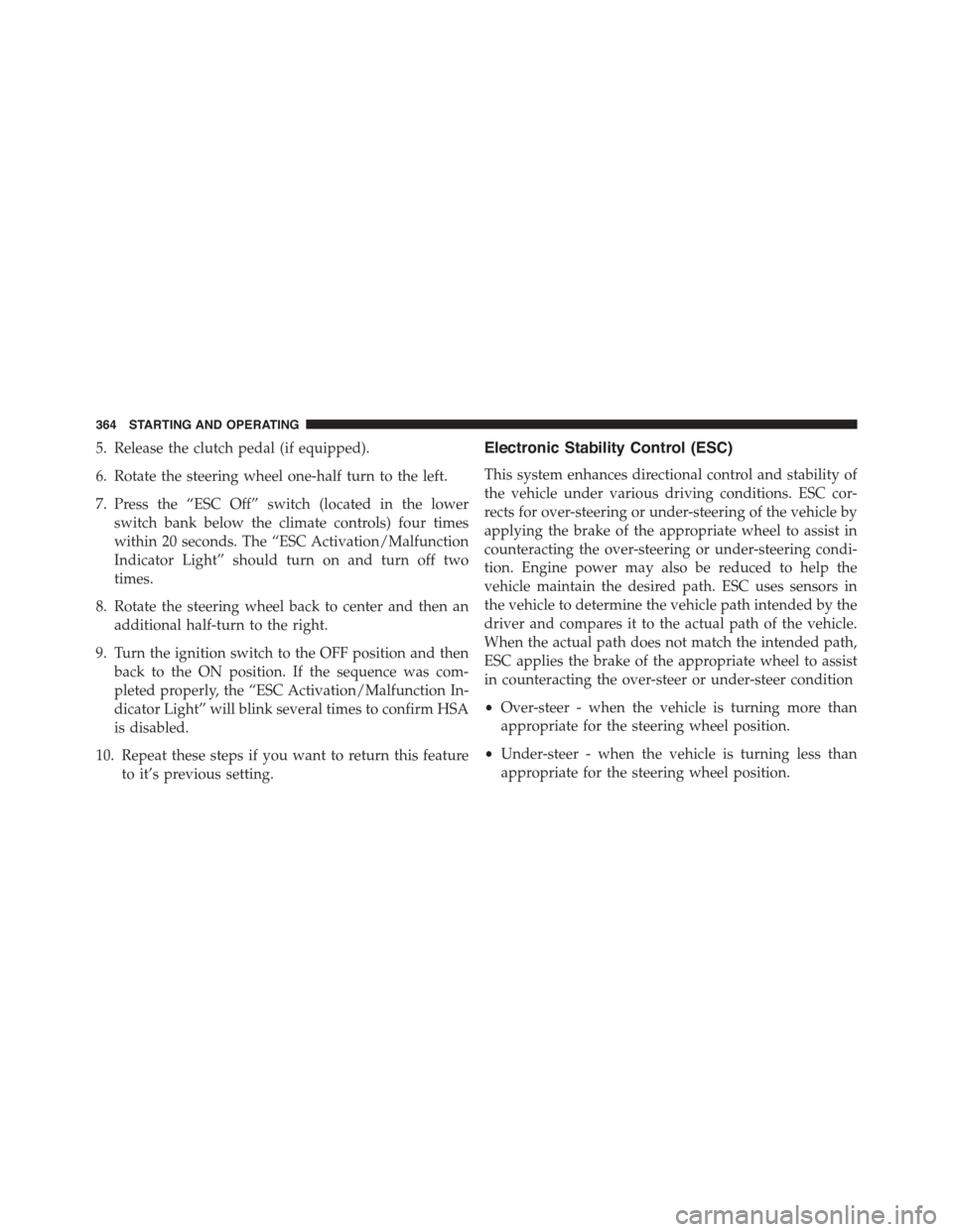 JEEP COMPASS 2015 1.G Owners Manual 5. Release the clutch pedal (if equipped).
6. Rotate the steering wheel one-half turn to the left.
7. Press the “ESC Off” switch (located in the lower
switch bank below the climate controls) four 