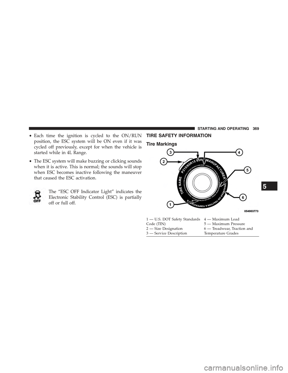 JEEP COMPASS 2015 1.G User Guide •Each time the ignition is cycled to the ON/RUN
position, the ESC system will be ON even if it was
cycled off previously, except for when the vehicle is
started while in 4L Range.
•The ESC system 