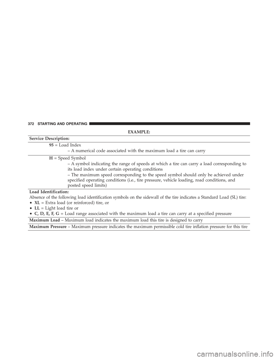 JEEP COMPASS 2015 1.G Owners Manual EXAMPLE:
Service Description:
95= Load Index
– A numerical code associated with the maximum load a tire can carry
H= Speed Symbol
– A symbol indicating the range of speeds at which a tire can carr