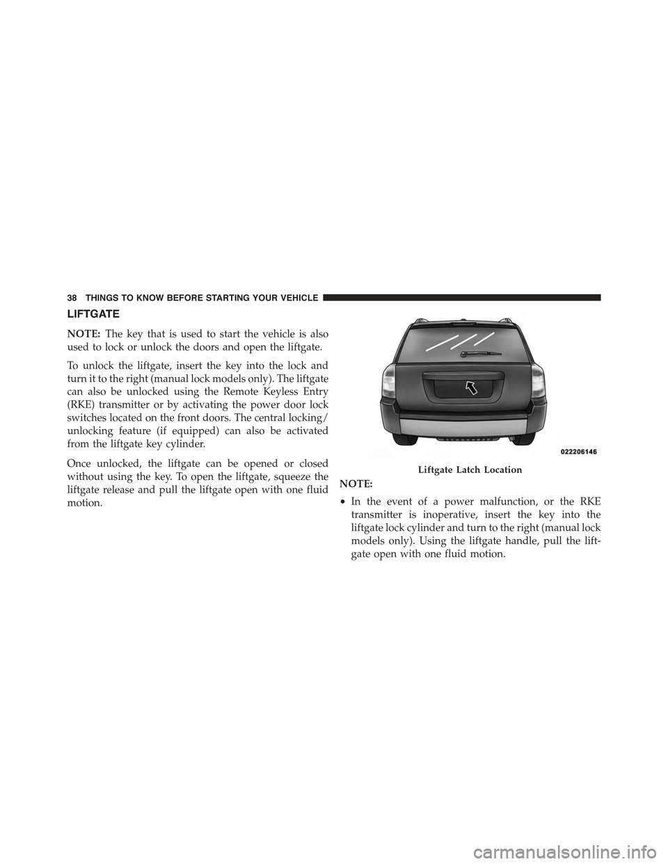 JEEP COMPASS 2015 1.G Owners Manual LIFTGATE
NOTE:The key that is used to start the vehicle is also
used to lock or unlock the doors and open the liftgate.
To unlock the liftgate, insert the key into the lock and
turn it to the right (m