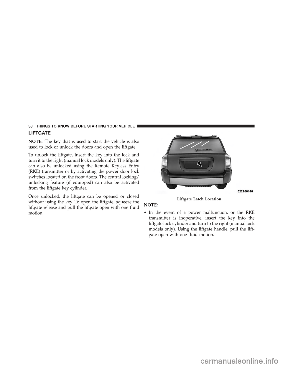 JEEP COMPASS 2015 1.G Owners Guide LIFTGATE
NOTE:The key that is used to start the vehicle is also
used to lock or unlock the doors and open the liftgate.
To unlock the liftgate, insert the key into the lock and
turn it to the right (m JEEP COMPASS 2015 1.G Owners Guide LIFTGATE
NOTE:The key that is used to start the vehicle is also
used to lock or unlock the doors and open the liftgate.
To unlock the liftgate, insert the key into the lock and
turn it to the right (m