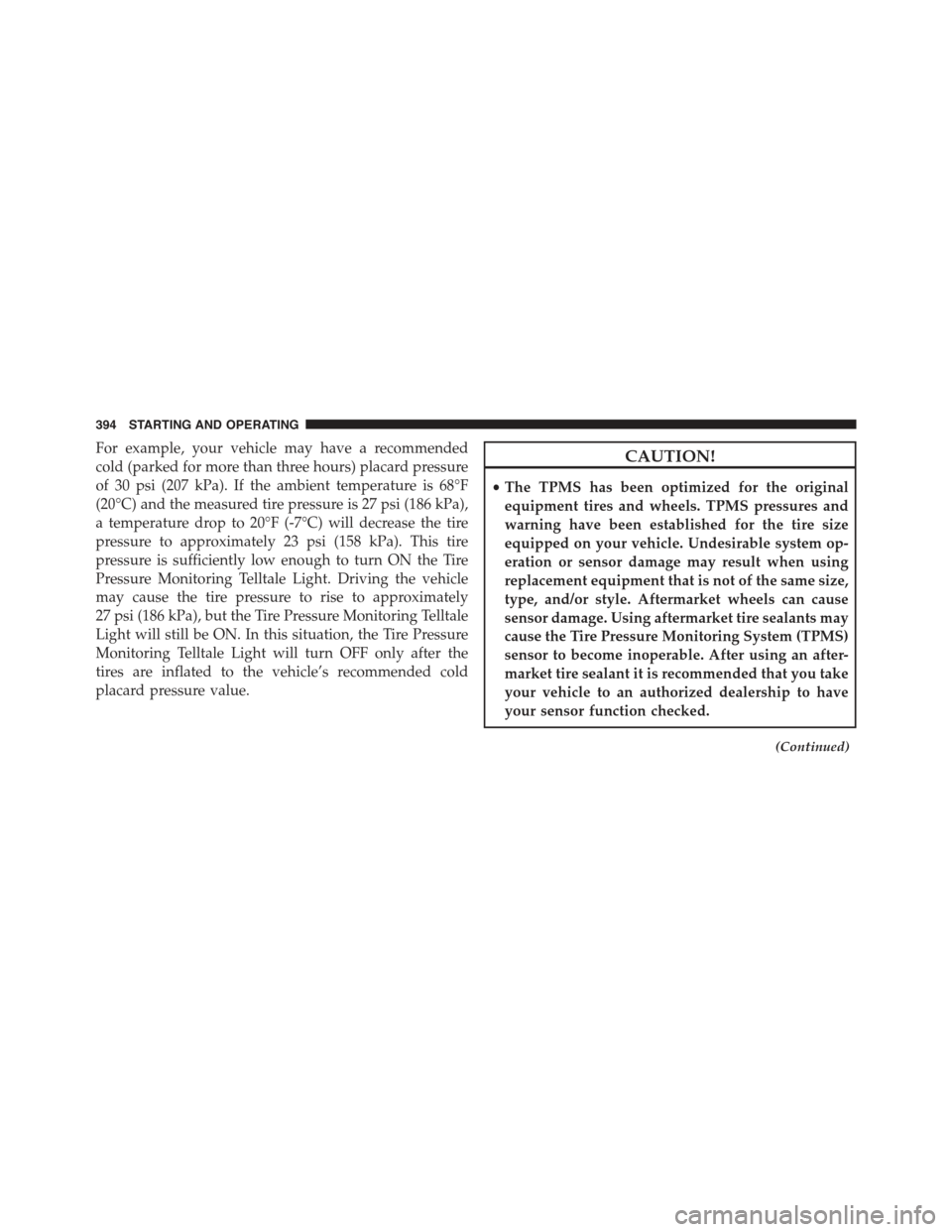 JEEP COMPASS 2015 1.G Owners Manual For example, your vehicle may have a recommended
cold (parked for more than three hours) placard pressure
of 30 psi (207 kPa). If the ambient temperature is 68°F
(20°C) and the measured tire pressur JEEP COMPASS 2015 1.G Owners Manual For example, your vehicle may have a recommended
cold (parked for more than three hours) placard pressure
of 30 psi (207 kPa). If the ambient temperature is 68°F
(20°C) and the measured tire pressur