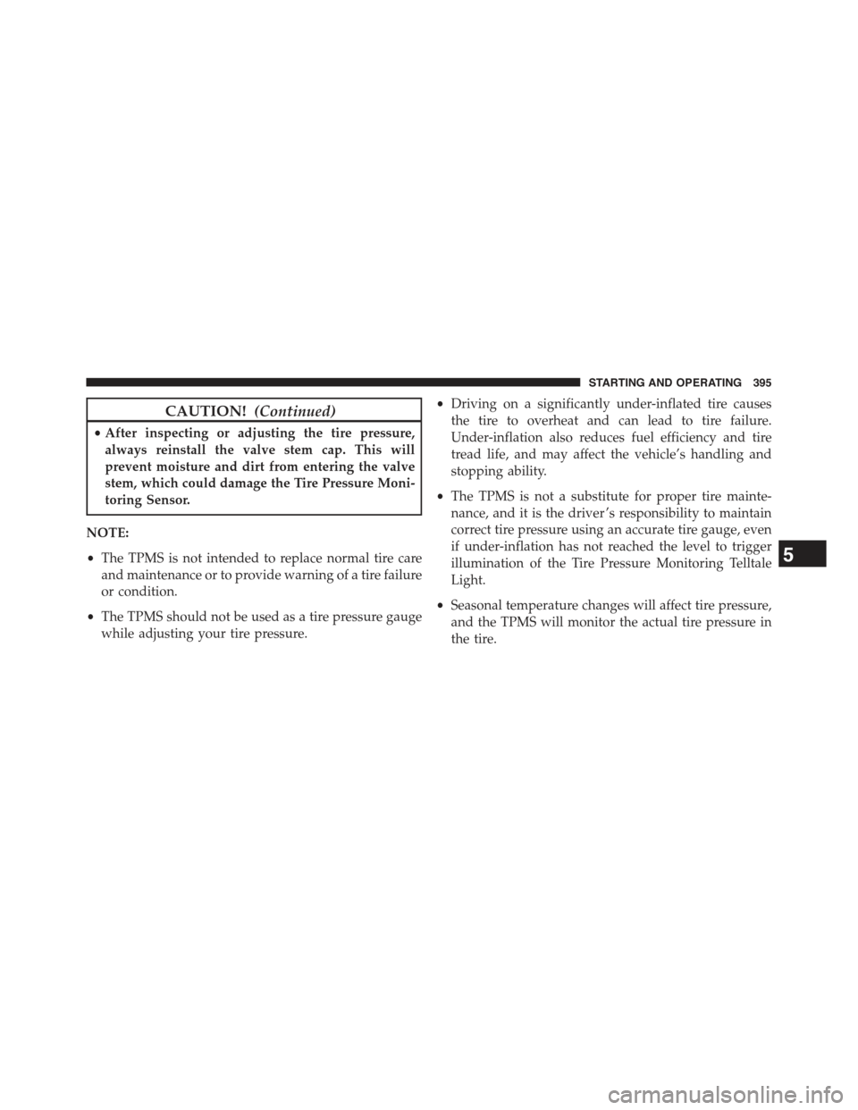 JEEP COMPASS 2015 1.G Owners Manual CAUTION!(Continued)
•After inspecting or adjusting the tire pressure,
always reinstall the valve stem cap. This will
prevent moisture and dirt from entering the valve
stem, which could damage the Ti