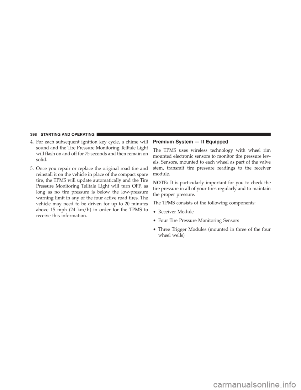 JEEP COMPASS 2015 1.G Owners Guide 4. For each subsequent ignition key cycle, a chime will
sound and the Tire Pressure Monitoring Telltale Light
will flash on and off for 75 seconds and then remain on
solid.
5. Once you repair or repla