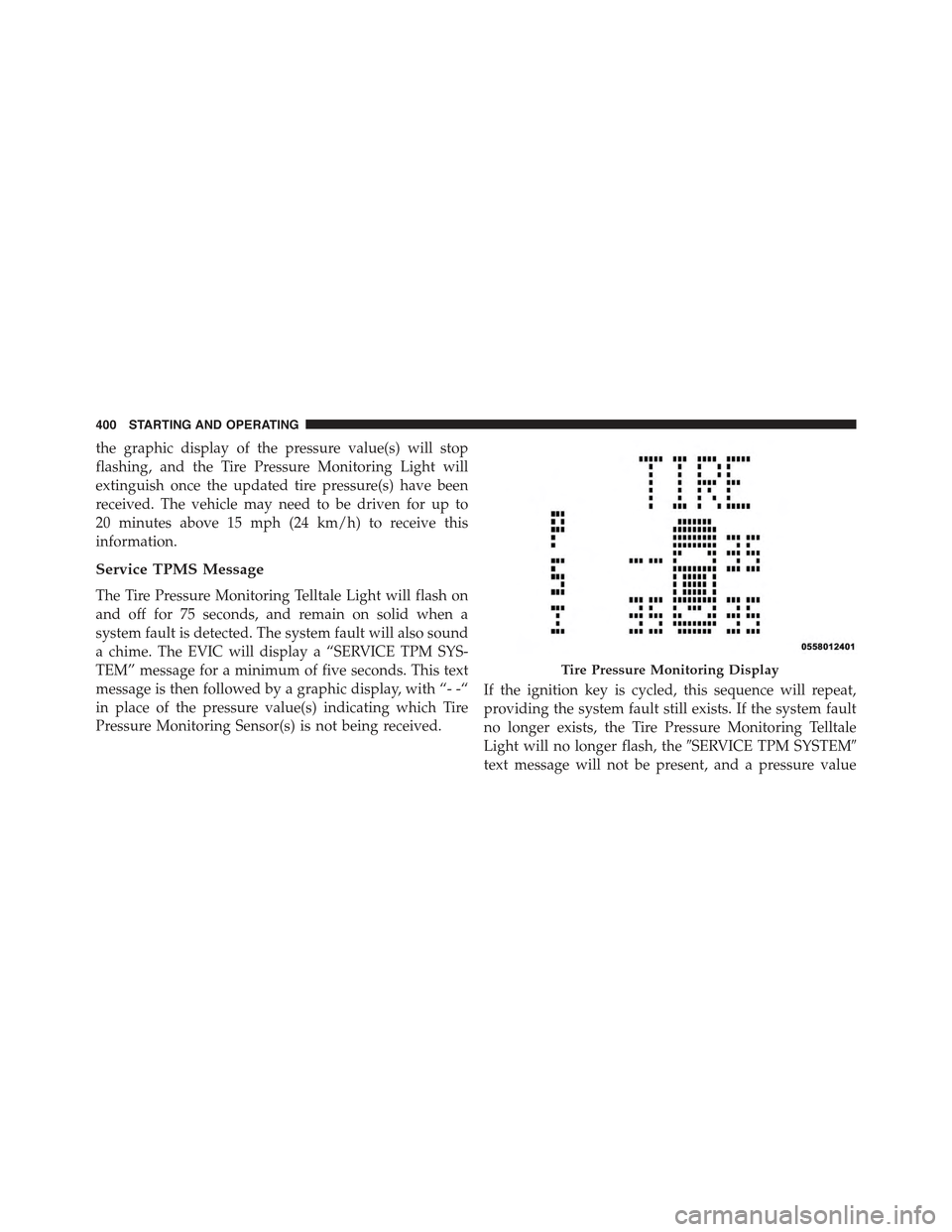 JEEP COMPASS 2015 1.G Owners Guide the graphic display of the pressure value(s) will stop
flashing, and the Tire Pressure Monitoring Light will
extinguish once the updated tire pressure(s) have been
received. The vehicle may need to be