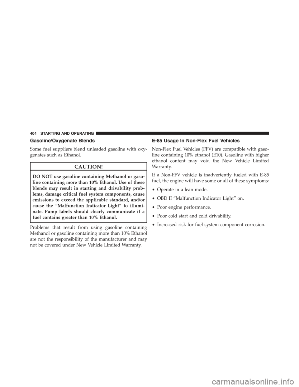JEEP COMPASS 2015 1.G Owners Manual Gasoline/Oxygenate Blends
Some fuel suppliers blend unleaded gasoline with oxy-
genates such as Ethanol.
CAUTION!
DO NOT use gasoline containing Methanol or gaso-
line containing more than 10% Ethanol JEEP COMPASS 2015 1.G Owners Manual Gasoline/Oxygenate Blends
Some fuel suppliers blend unleaded gasoline with oxy-
genates such as Ethanol.
CAUTION!
DO NOT use gasoline containing Methanol or gaso-
line containing more than 10% Ethanol