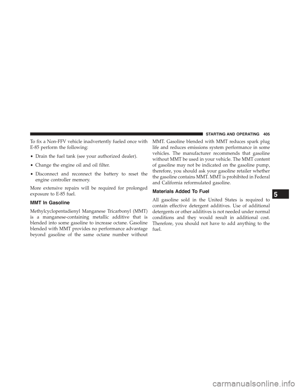 JEEP COMPASS 2015 1.G Owners Manual To fix a Non-FFV vehicle inadvertently fueled once with
E-85 perform the following:
•Drain the fuel tank (see your authorized dealer).
•Change the engine oil and oil filter.
•Disconnect and reco JEEP COMPASS 2015 1.G Owners Manual To fix a Non-FFV vehicle inadvertently fueled once with
E-85 perform the following:
•Drain the fuel tank (see your authorized dealer).
•Change the engine oil and oil filter.
•Disconnect and reco