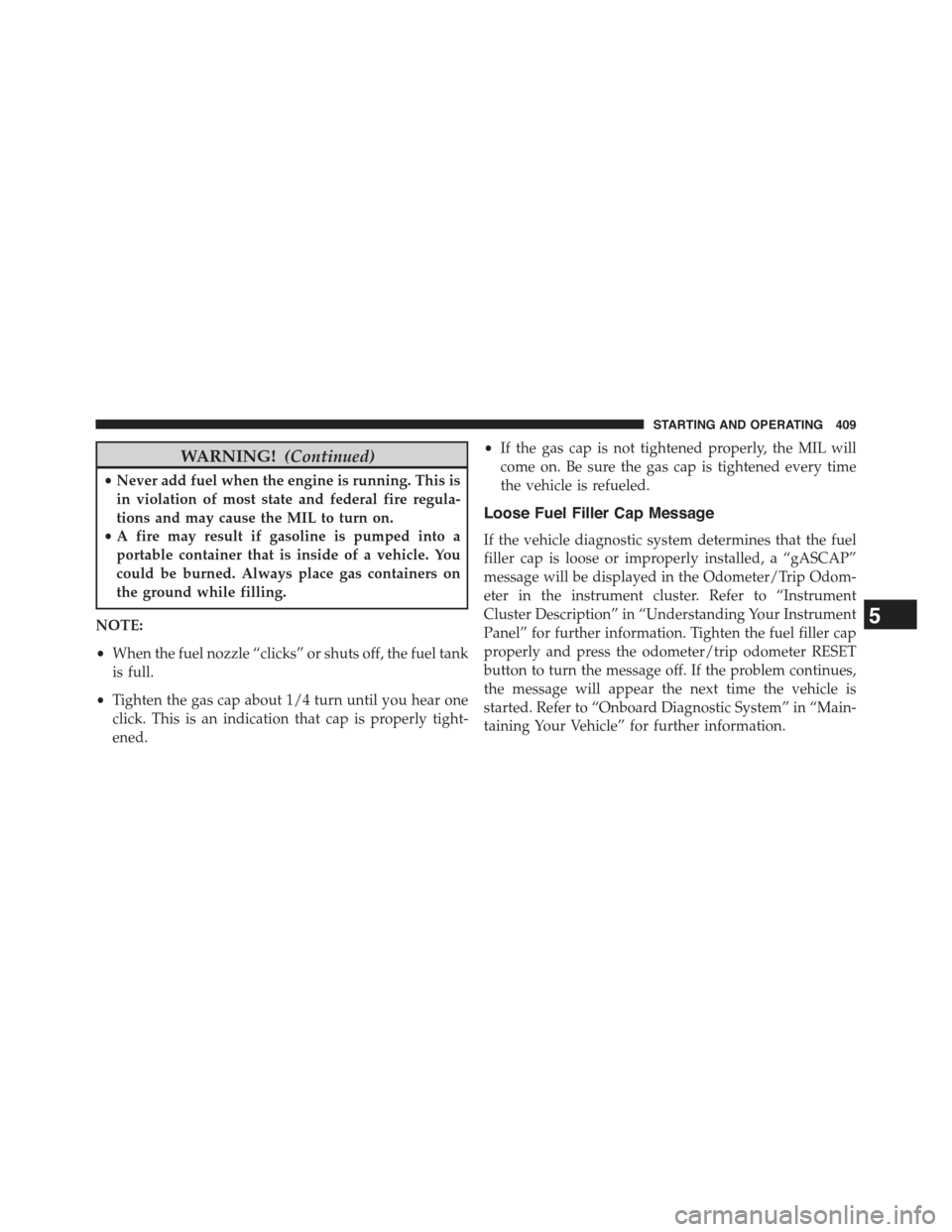JEEP COMPASS 2015 1.G Owners Manual WARNING!(Continued)
•Never add fuel when the engine is running. This is
in violation of most state and federal fire regula-
tions and may cause the MIL to turn on.
•A fire may result if gasoline i JEEP COMPASS 2015 1.G Owners Manual WARNING!(Continued)
•Never add fuel when the engine is running. This is
in violation of most state and federal fire regula-
tions and may cause the MIL to turn on.
•A fire may result if gasoline i