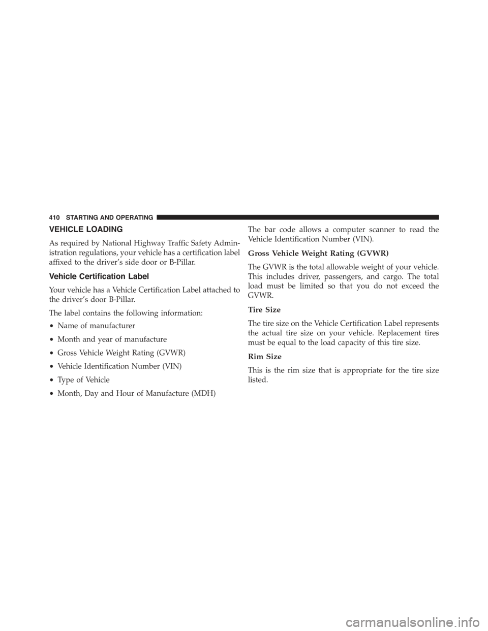 JEEP COMPASS 2015 1.G Owners Manual VEHICLE LOADING
As required by National Highway Traffic Safety Admin-
istration regulations, your vehicle has a certification label
affixed to the driver’s side door or B-Pillar.
Vehicle Certificati