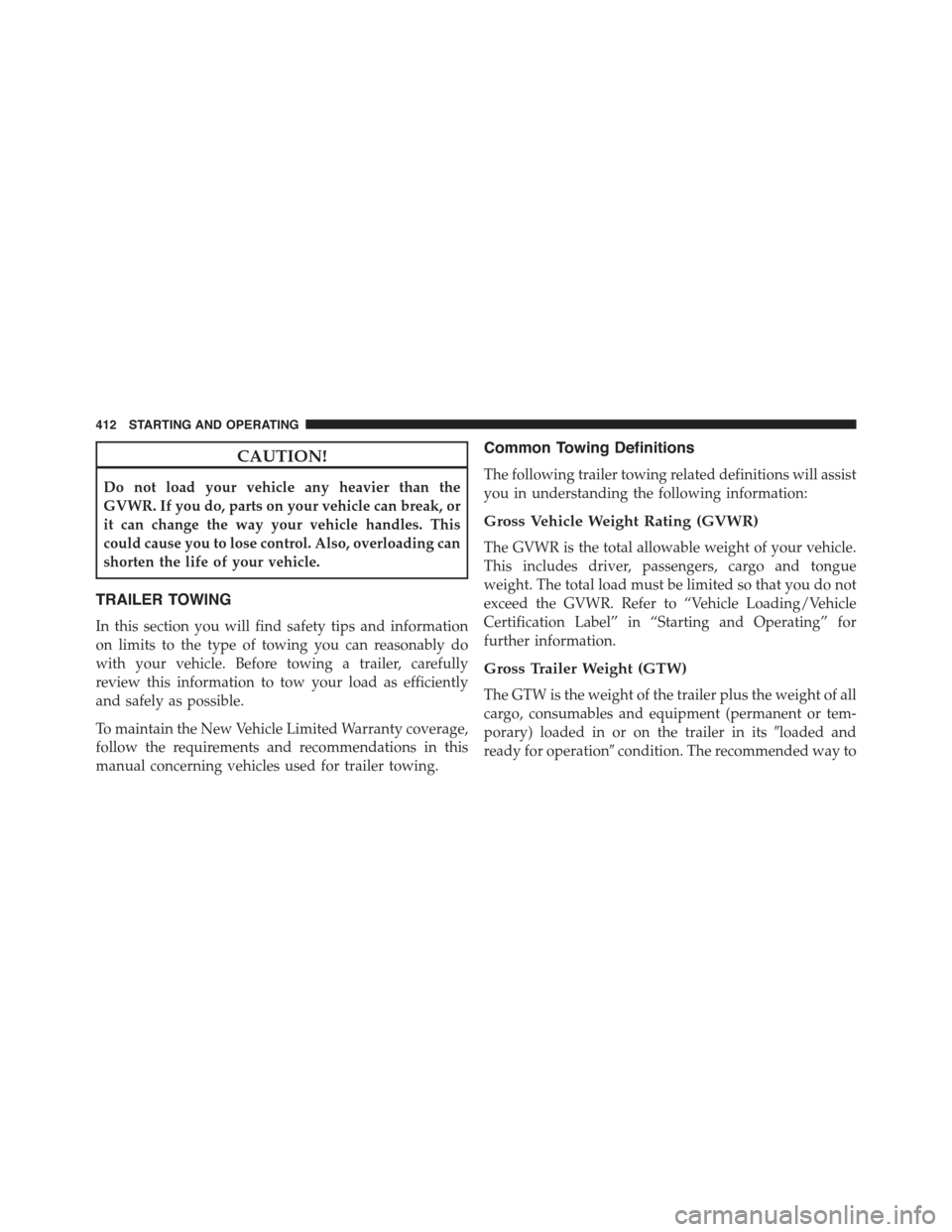 JEEP COMPASS 2015 1.G Owners Manual CAUTION!
Do not load your vehicle any heavier than the
GVWR. If you do, parts on your vehicle can break, or
it can change the way your vehicle handles. This
could cause you to lose control. Also, over